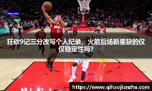 狂砍9记三分改写个人纪录，火箭后场新星缺的仅仅稳定性吗？